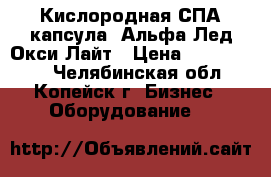 Кислородная СПА-капсула  Альфа Лед Окси Лайт › Цена ­ 1 100 000 - Челябинская обл., Копейск г. Бизнес » Оборудование   